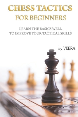 Chess Tactics for Beginners: Learn the basics well to improve your tactical skills Paperback Independently Published