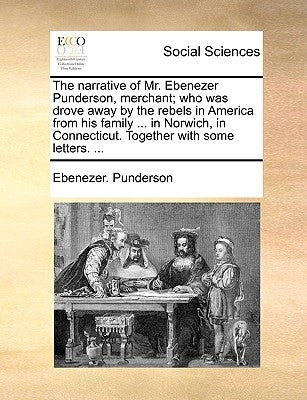 The Narrative of Mr. Ebenezer Punderson, Merchant; Who Was Drove Away by the Rebels in America from His Family ... in Norwich, in Connecticut. Togethe Paperback Gale Ecco, Print Editions