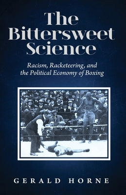 The Bittersweet Science: racism, racketeering and the political economy of boxing by Horne, Gerald