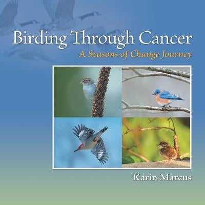 Birding Through Cancer: A Seasons of Change Journey by Marcus, Karin