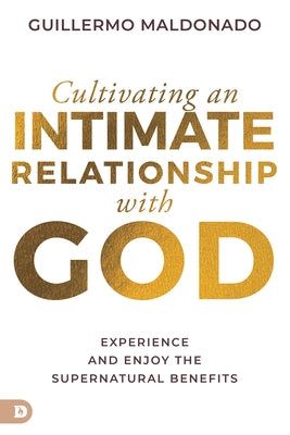 Cultivating an Intimate Relationship with God: Experience and Enjoy the Supernatural Benefits Paperback Destiny Image Incorporated