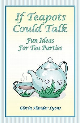 If Teapots Could Talk: Fun Ideas For Tea Parties Paperback Blue Sage Press