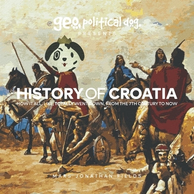 History of Croatia: How It All, Like, Totally Went Down, From The 7th Century To Now Paperback Independently Published