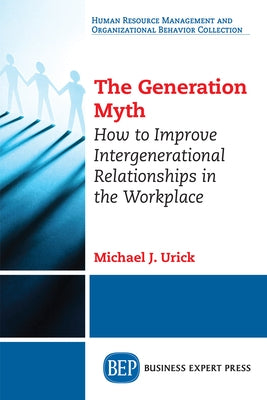 The Generation Myth: How to Improve Intergenerational Relationships in the Workplace Paperback Business Expert Press