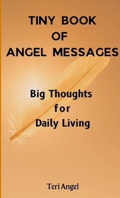 Tiny Book of Angel Messages: Big Thoughts for Daily Living by Angel, Teri