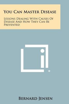 You Can Master Disease: Lessons Dealing With Causes Of Disease And How They Can Be Prevented Paperback Literary Licensing, LLC