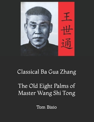 Classical Ba Gua Zhang: The Old Eight Palms of Master Wang Shi Tong Paperback Independently Published