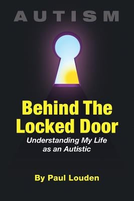 AUTISM - Behind The Locked Door: Understanding My Life as an Autistic by Louden, Paul