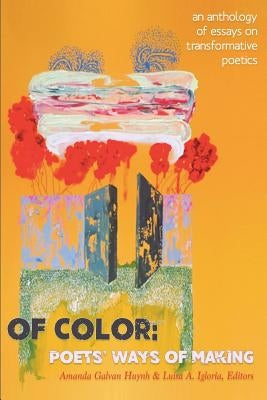 Of Color: Poets' Ways of Making: An Anthology of Essays on Transformative Poetics by Huynh, Amanda Galvan