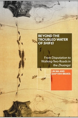 Beyond the Troubled Water of Shifei: From Disputation to Walking-Two-Roads in the Zhuangzi Paperback State University of New York Press
