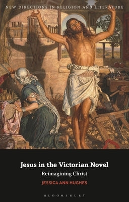 Jesus in the Victorian Novel: Reimagining Christ Paperback Bloomsbury Publishing PLC