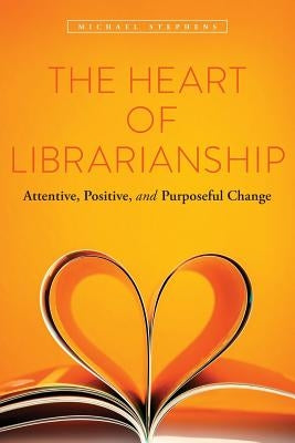 The Heart of Librarianship: Attentive, Positive, and Purposeful Change Paperback ALA Editions