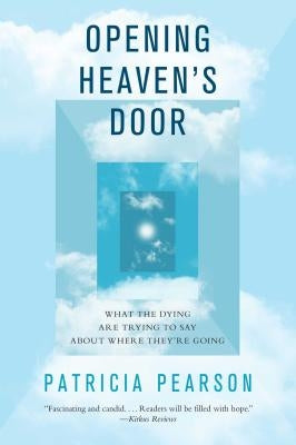 Opening Heaven's Door: What the Dying Are Trying to Say about Where They're Going by Pearson, Patricia