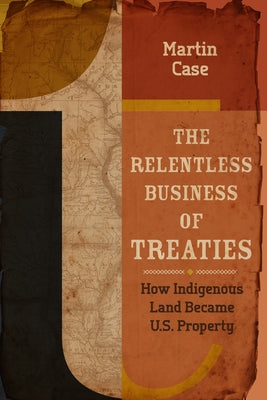 The Relentless Business of Treaties: How Indigenous Land Became U.S. Property Paperback Minnesota Historical Society Press