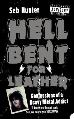 Hell Bent for Leather: Confessions of a Heavy Metal Addict by Hunter, Seb
