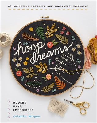 Hoop Dreams: Modern Hand Embroidery by Morgan, Cristin
