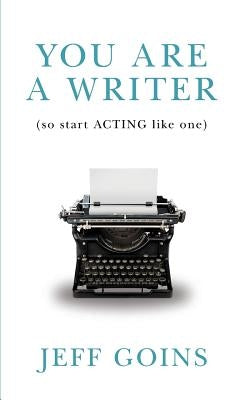 You Are a Writer (So Start Acting Like One) by Goins, Jeff