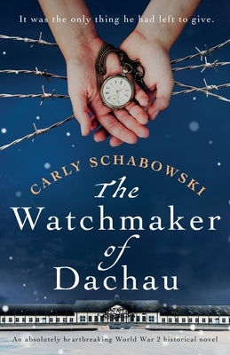 The Watchmaker of Dachau: An absolutely heartbreaking World War 2 historical novel by Schabowski, Carly