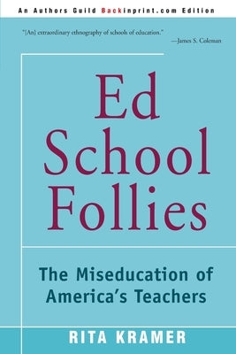 Ed School Follies: The Miseducation of America's Teachers by Kramer, Rita