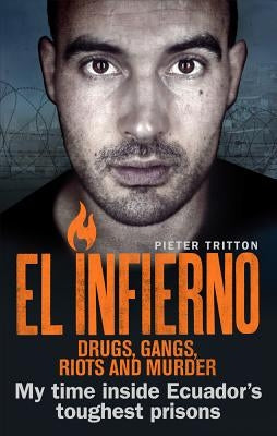 El Infierno: Drugs, Gangs, Riots and Murder: My Time Inside Ecuador's Toughest Prisons by Tritton, Pieter