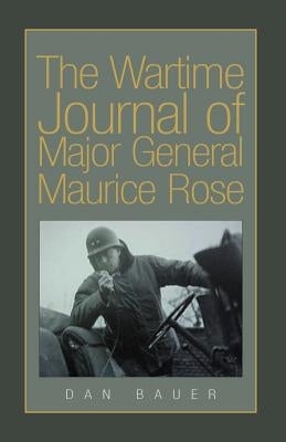 The Wartime Journal of Major General Maurice Rose by Bauer, Dan