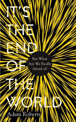 It's the End of the World: But What Are We Really Afraid Of? by Roberts, Adam