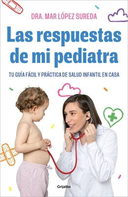 Las Respuestas de Mi Pediatra: Tu Guía Fácil Y Práctica de Salud Infantil En Cas a / Answers from My Pediatrician by López, Mar