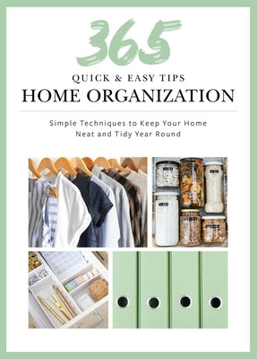 365 Quick & Easy Tips: Home Organization: Simple Techniques to Keep Your Home Neat and Tidy Year Round by Weldon Owen