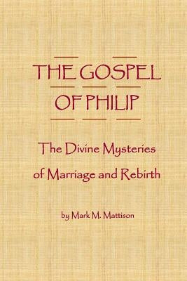 The Gospel of Philip: The Divine Mysteries of Marriage and Rebirth Paperback Createspace Independent Publishing Platform