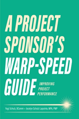 A Project Sponsor's Warp-Speed Guide: Improving Project Performance by Schulz, Yogi