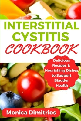 Interstitial Cystitis Cookbook: Delicious Recipes & Nourishing Dishes to Support Bladder Health by Dimitrios, Monica