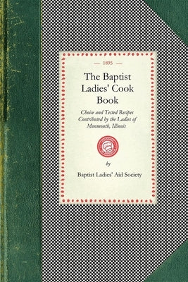 Baptist Ladies' Cook Book: Choice and Tested Recipes Contributed by the Ladies of Monmouth, Ill. Paperback Applewood Books