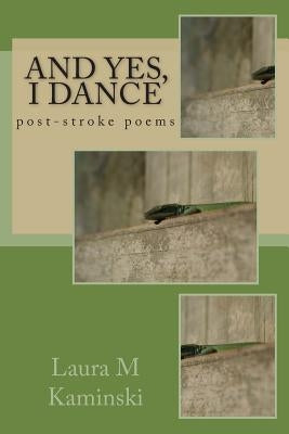 And Yes, I Dance: post-stroke poems Paperback Createspace Independent Publishing Platform