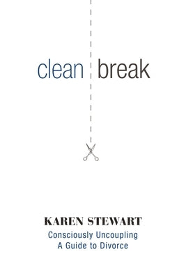 Clean Break: Consciously Uncoupling: A Guide to Divorce by Stewart, Karen