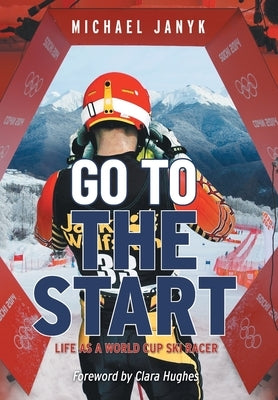 Go to the Start: Life as a World Cup Ski Racer by Janyk, Michael