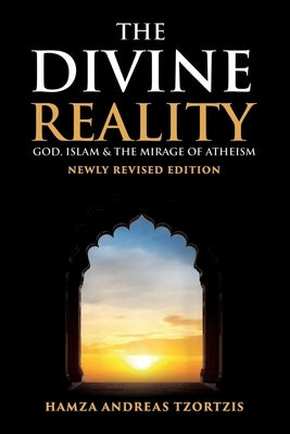 The Divine Reality: God, Islam and The Mirage of Atheism (Newly Revised Edition) by Tzortzis, Hamza Andreas