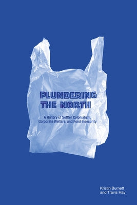 Plundering the North: A History of Settler Colonialism, Corporate Welfare, and Food Insecurity Paperback University of Manitoba Press