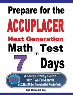 Prepare for the ACCUPLACER Next Generation Math Test in 7 Days: A Quick Study Guide with Two Full-Length ACCUPLACER Math Practice Tests by Nazari, Reza