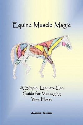 Equine Muscle Magic: A Simple, Easy-To-Use Guide for Massaging Your Horse. by Jackie Nairn, Nairn