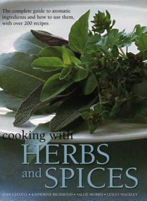 Cooking with Herbs and Spices: The Complete Guide to Aromatic Ingredients and How to Use Them, with Over 200 Recipes by Clevely, Andi