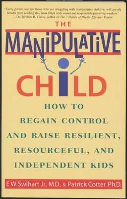 The Manipulative Child: How to Regain Control and Raise Resilient, Resourceful, and Independent Kids by Swihart, Ernest W.