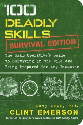 100 Deadly Skills: Survival Edition: The Seal Operative's Guide to Surviving in the Wild and Being Prepared for Any Disaster by Emerson, Clint