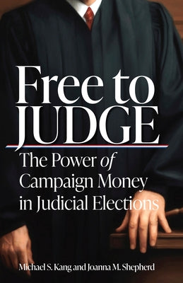 Free to Judge: The Power of Campaign Money in Judicial Elections by Kang, Michael