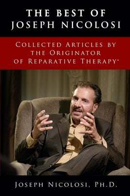 The Best of Joseph Nicolosi: Collected Articles by the Originator of Reparative Therapy(R) Paperback Liberal Mind Publishers