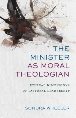 The Minister as Moral Theologian: Ethical Dimensions of Pastoral Leadership Paperback Baker Academic