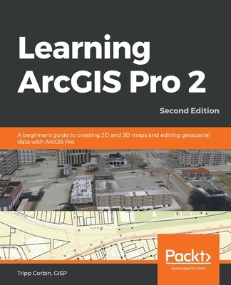 Learning ArcGIS Pro 2 - Second Edition: A beginner's guide to creating 2D and 3D maps and editing geospatial data with ArcGIS Pro Paperback Packt Publishing