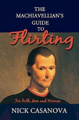 The Machiavellian's Guide to Flirting: For Both Men and Women by Casanova, Nick