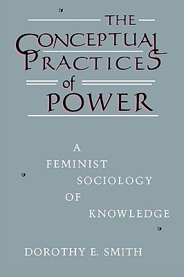 The Conceptual Practices of Power: A Feminist Sociology of Knowledge by Smith, Dorothy E.