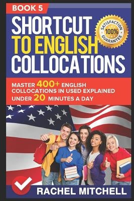 Shortcut to English Collocations: Master 400+ English Collocations in Used Explained Under 20 Minutes a Day (Book 5) by Mitchell, Rachel