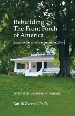 Rebuilding the Front Porch of America: Essays on the Art of Community Making by Overton, Patrick